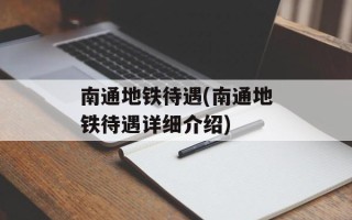 南通地铁待遇(南通地铁待遇详细介绍)