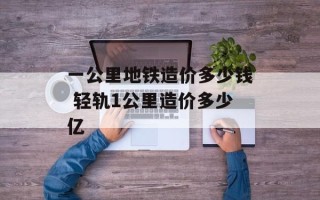 一公里地铁造价多少钱 轻轨1公里造价多少亿