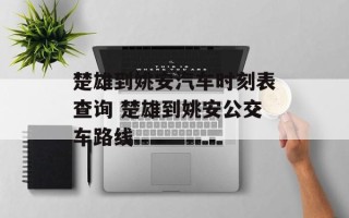楚雄到姚安汽车时刻表查询 楚雄到姚安公交车路线