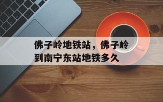 佛子岭地铁站，佛子岭到南宁东站地铁多久