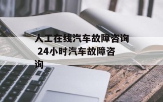 人工在线汽车故障咨询 24小时汽车故障咨询