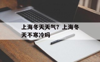 上海冬天天气？上海冬天不寒冷吗