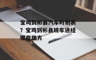 宝鸡到彬县汽车时刻表？宝鸡到彬县班车途经哪些地方