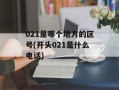 021是哪个地方的区号(开头021是什么电话)