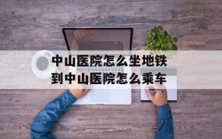 中山医院怎么坐地铁 到中山医院怎么乘车