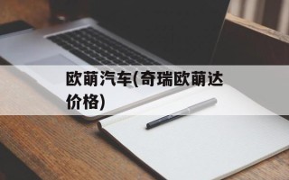 欧萌汽车(奇瑞欧萌达价格)