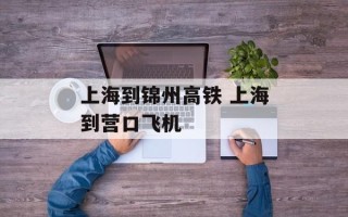上海到锦州高铁 上海到营口飞机