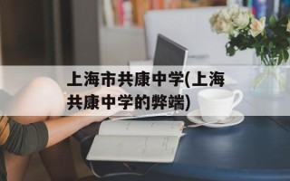 上海市共康中学(上海共康中学的弊端)