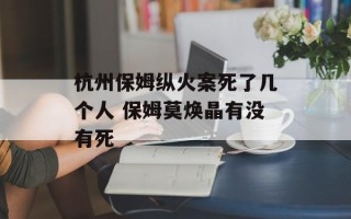 杭州保姆纵火案死了几个人 保姆莫焕晶有没有死