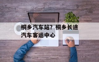 桐乡汽车站？桐乡长途汽车客运中心