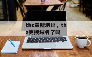 thz最新地址，thz更换域名了吗