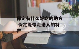 保定有什么好吃的地方 保定能带走送人的特产