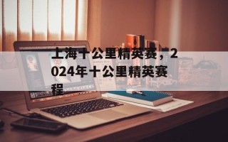 上海十公里精英赛，2024年十公里精英赛程
