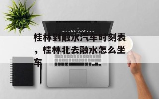桂林到融水汽车时刻表，桂林北去融水怎么坐车