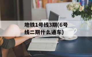 地铁1号线3期(6号线二期什么通车)