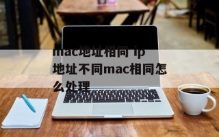 mac地址相同 ip地址不同mac相同怎么处理