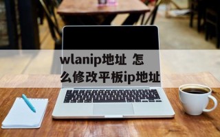 wlanip地址 怎么修改平板ip地址