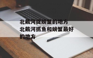 北戴河捉螃蟹的地方 北戴河抓鱼和螃蟹最好的地方
