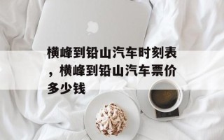 横峰到铅山汽车时刻表，横峰到铅山汽车票价多少钱