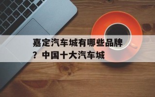 嘉定汽车城有哪些品牌？中国十大汽车城