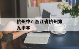 杭州中？浙江省杭州第九中学