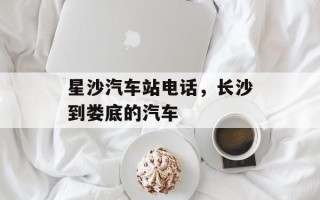 星沙汽车站电话，长沙到娄底的汽车