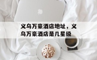 义乌万豪酒店地址，义乌万豪酒店是几星级