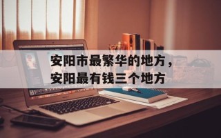 安阳市最繁华的地方，安阳最有钱三个地方