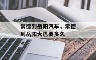 常德到岳阳汽车，常德到岳阳大巴要多久