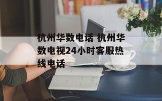 杭州华数电话 杭州华数电视24小时客服热线电话