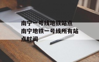 南宁一号线地铁站点 南宁地铁一号线所有站点时间