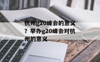 杭州g20峰会的意义？举办g20峰会对杭州的意义