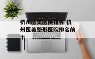 杭州医美医院排名 杭州医美整形医院排名前十