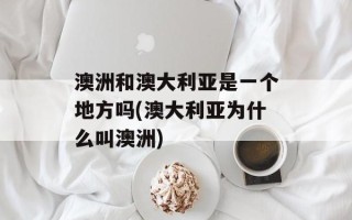 澳洲和澳大利亚是一个地方吗(澳大利亚为什么叫澳洲)