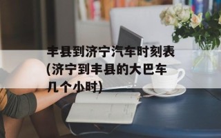 丰县到济宁汽车时刻表(济宁到丰县的大巴车几个小时)