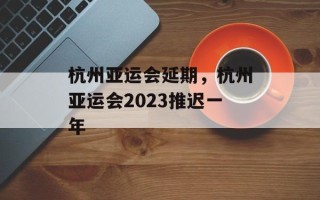 杭州亚运会延期，杭州亚运会2023推迟一年