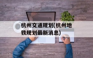 杭州交通规划(杭州地铁规划最新消息)