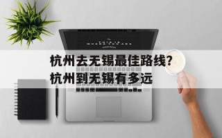 杭州去无锡最佳路线？杭州到无锡有多远