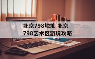北京798地址 北京798艺术区游玩攻略
