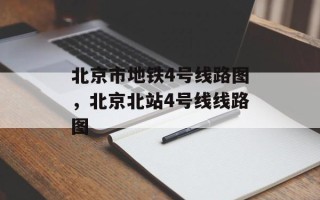 北京市地铁4号线路图，北京北站4号线线路图