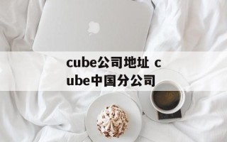 cube公司地址 cube中国分公司