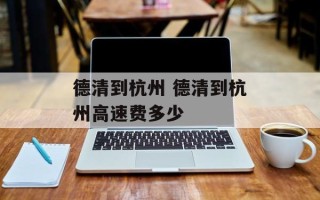 德清到杭州 德清到杭州高速费多少