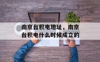 南京台积电地址，南京台积电什么时候成立的