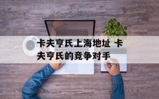 卡夫亨氏上海地址 卡夫亨氏的竞争对手