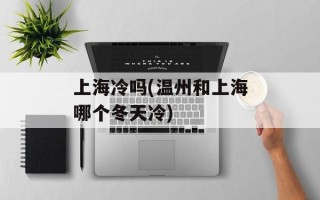 上海冷吗(温州和上海哪个冬天冷)