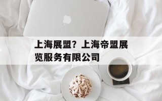 上海展盟？上海帝盟展览服务有限公司