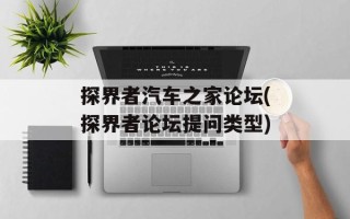 探界者汽车之家论坛(探界者论坛提问类型)