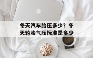 冬天汽车胎压多少？冬天轮胎气压标准是多少