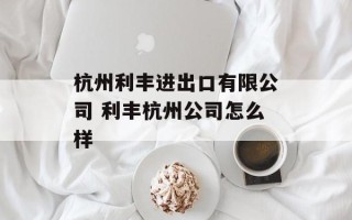 杭州利丰进出口有限公司 利丰杭州公司怎么样
