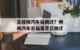 五桂桥汽车站搬迁？柳州汽车总站是否已搬迁